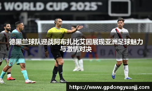 德黑兰球队迎战阿布扎比艾因展现亚洲足球魅力与激情对决