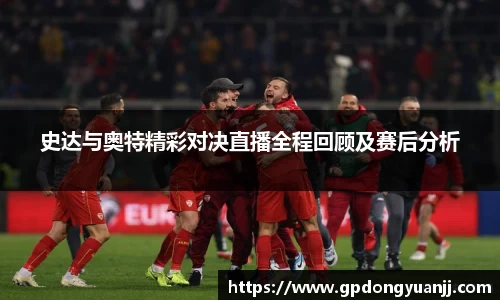 史达与奥特精彩对决直播全程回顾及赛后分析